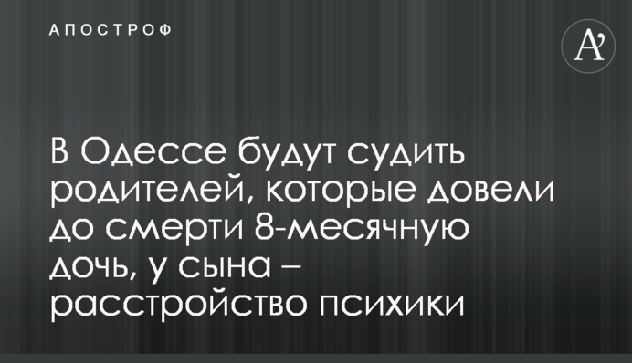 В Одесі судитимуть батьків, які довели до смерті 8-місячну доньку, у сина - розлад психіки