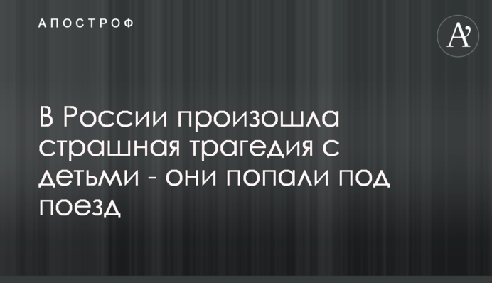 У Росії сталася страшна трагедія з дітьми - вони потрапили під потяг