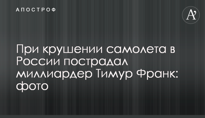 При крушении самолета в России пострадал миллиардер Тимур Франк: фото