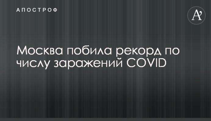 Москва побила рекорд по числу заражений COVID