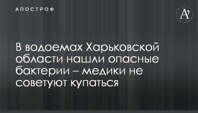В водоемах Харьковской области нашли опасные бактерии – медики не советуют купаться