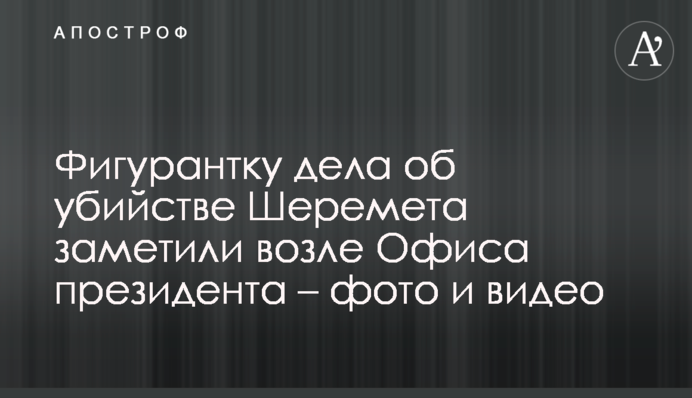 Фігурантку справи про вбивство Шеремета помітили біля Офісу президента - фото і відео