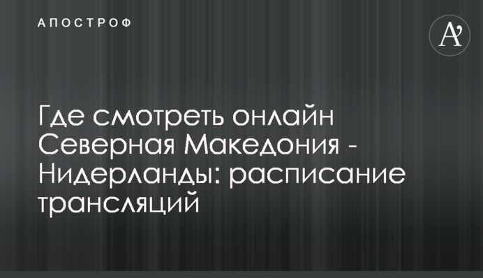 Где смотреть онлайн Северная Македония - Нидерланды: расписание трансляций
