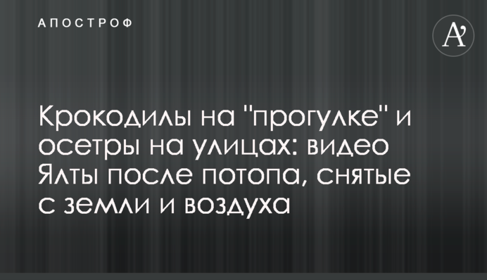 Крокодили на "прогулянці" і осетри на вулицях: відео Ялти після потопу, зняті з землі і повітря