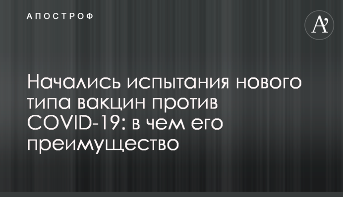 Почалися випробування нового типу вакцин проти COVID-19: в чому його перевага