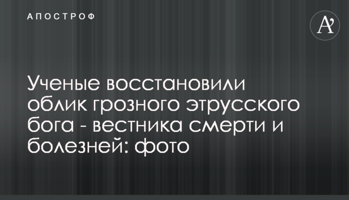 Ученые восстановили облик грозного этрусского бога  - вестника смерти и болезней: фото