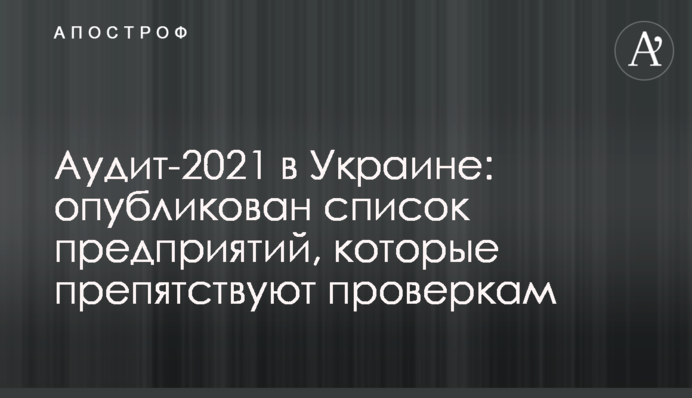 Аудит-2021 в Украине: опубликован список предприятий, которые препятствуют проверкам