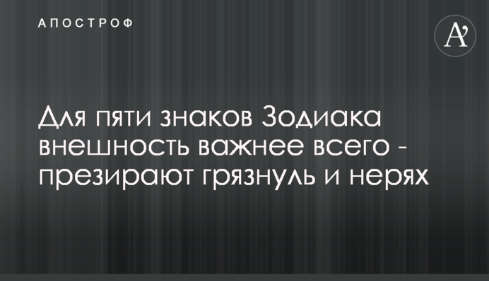 Для пяти знаков Зодиака внешность важнее всего - презирают грязнуль и нерях