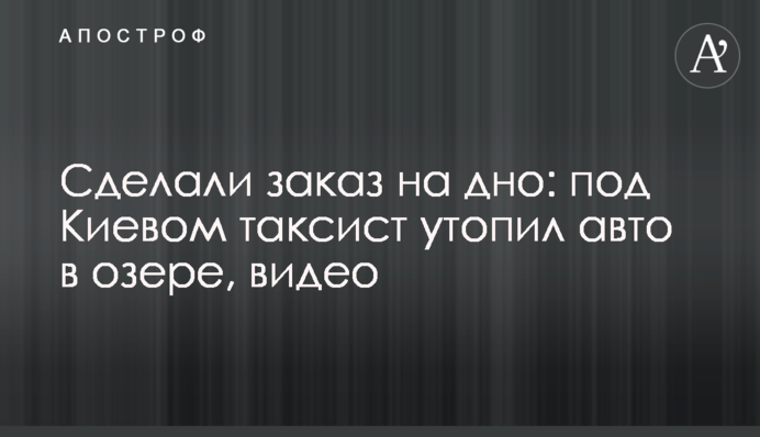 Зробили замовлення на дно: під Києвом таксист втопив авто в озері, відео