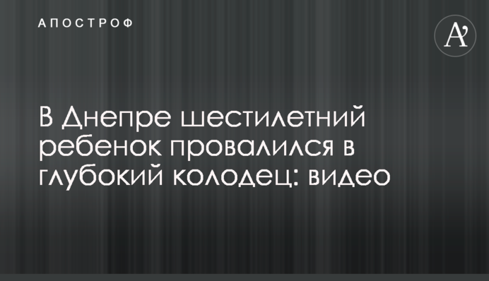 У Дніпрі шестирічна дитина провалилася в глибокий колодязь: відео