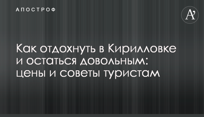 Как отдохнуть в Кирилловке и остаться довольным: цены и советы туристам