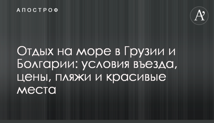 Отдых на море в Грузии и Болгарии: условия въезда, цены, пляжи и красивые места