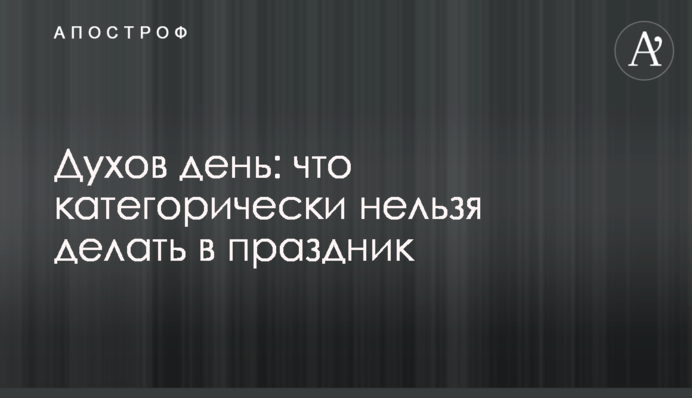 Духов день: какие есть традиции и запреты в праздник