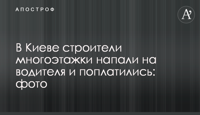 У Києві будівельники багатоповерхівки напали на водія і поплатилися: фото