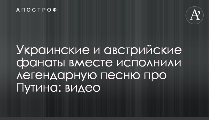 Украинские и австрийские фанаты вместе исполнили легендарную песню про Путина: видео