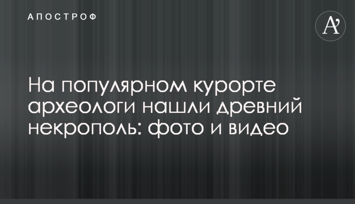 На популярном курорте археологи нашли древний некрополь: фото и видео