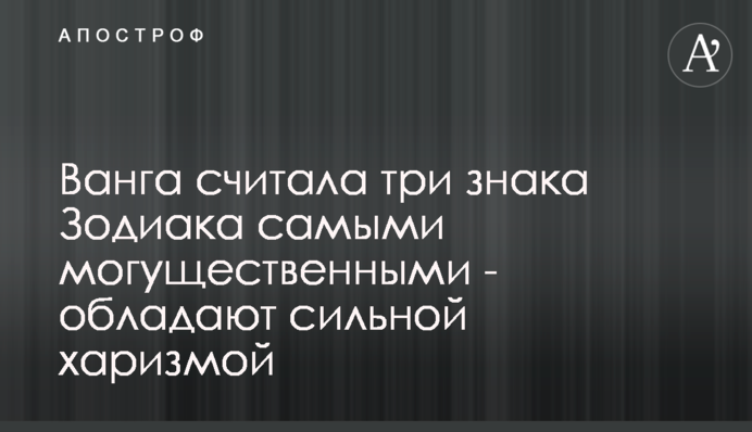 Ванга вважала три знака Зодіаку наймогутнішими - мають сильну харизму