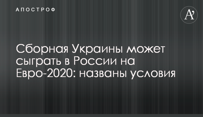 Сборная Украины может сыграть в России на Евро-2020: названы условия