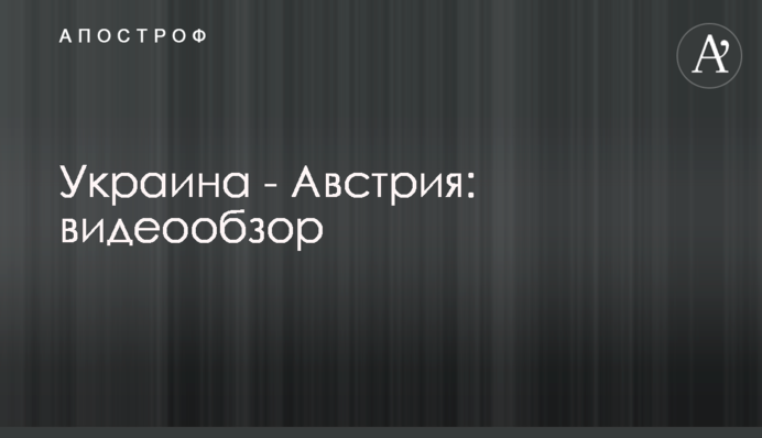 Украина - Австрия: видеообзор