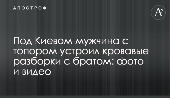 Под Киевом мужчина с топором устроил кровавые разборки с братом: фото и видео