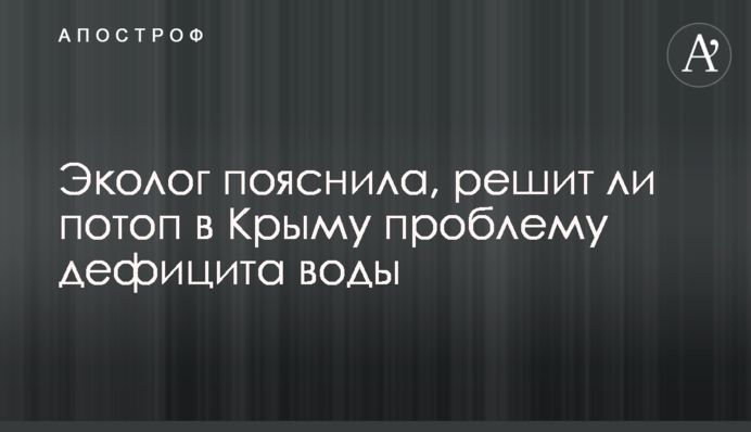 Еколог пояснила, чи вирішить потоп в Криму проблему дефіциту води