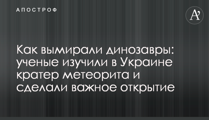 Як вимирали динозаври: вчені вивчили в Україні кратер метеорита і зробили важливе відкриття