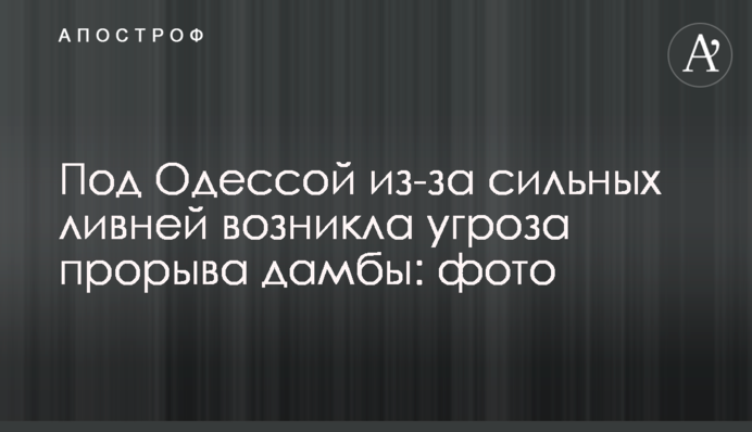 Под Одессой из-за сильных ливней возникла угроза прорыва дамбы: фото