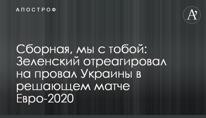 Сборная, мы с тобой: Зеленский отреагировал на провал Украины в решающем матче Евро-2020