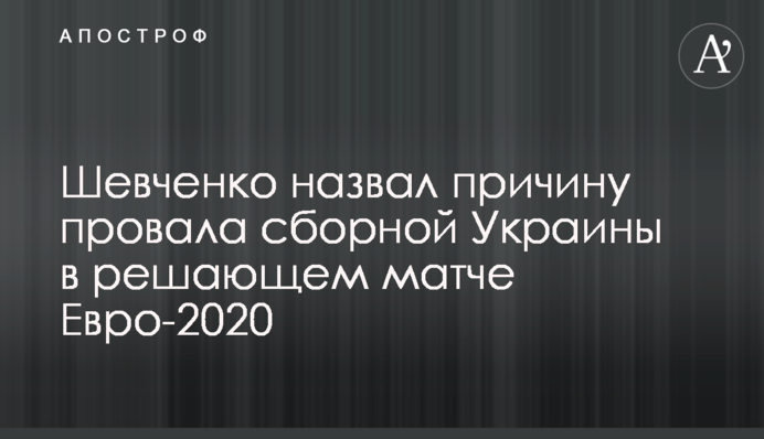 Шевченко назвал причину провала сборной Украины в решающем матче Евро-2020