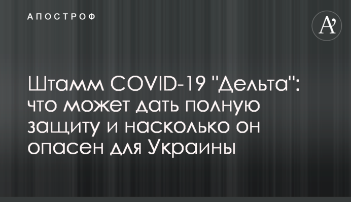 ​Штамм COVID-19 "Дельта": что может дать полную защиту и насколько он опасен для Украины