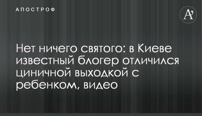 Немає нічого святого: у Києві відомий блогер відзначився цинічною витівкою з дитиною, відео