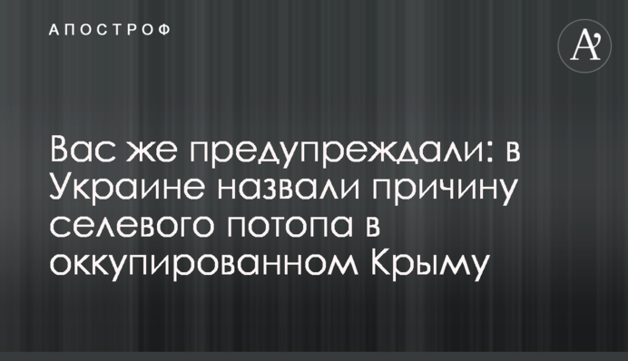 Вас же попереджали: в Україні назвали причину селевого потопу в окупованому Криму