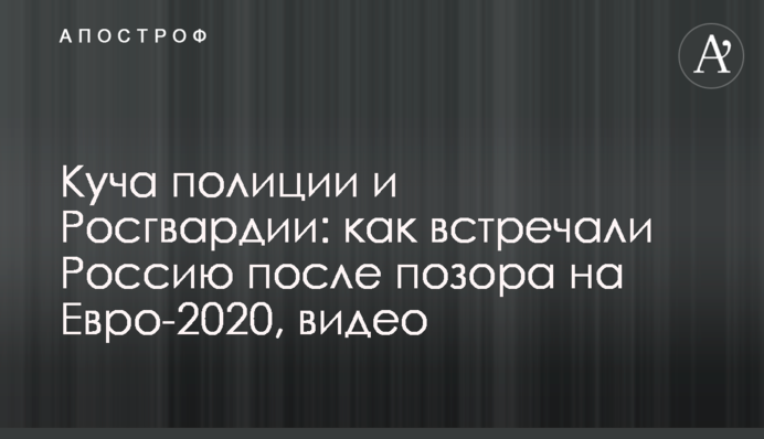 Куча полиции и Росгвардии: как встречали Россию после позора на Евро-2020, видео