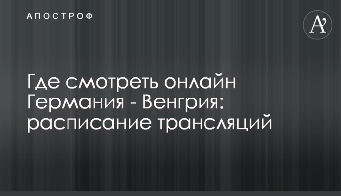 Де дивитися онлайн Німеччина - Угорщина: розклад трансляцій