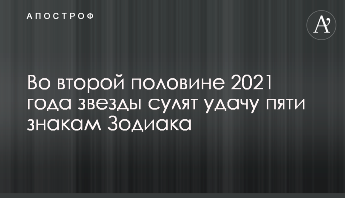 ​Во второй половине 2021 года звезды сулят удачу пяти знакам Зодиака