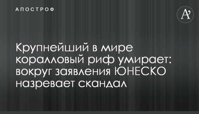 Крупнейший в мире коралловый риф умирает: вокруг заявления ЮНЕСКО назревает скандал