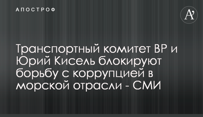Транспортний комітет ВР і Юрій Кисіль блокують боротьбу з корупцією в морській галузі - ЗМІ