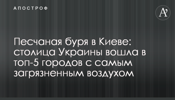 Песчаная буря в Киеве:  столица Украины вошла в топ-5 городов с самым загрязненным воздухом