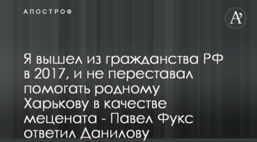 Я вышел из гражданства РФ в 2017, и не переставал помогать родному Харькову в качестве мецената - Павел Фукс ответил Данилову