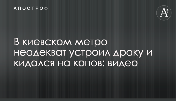 В киевском метро неадекват устроил драку и кидался на копов: видео