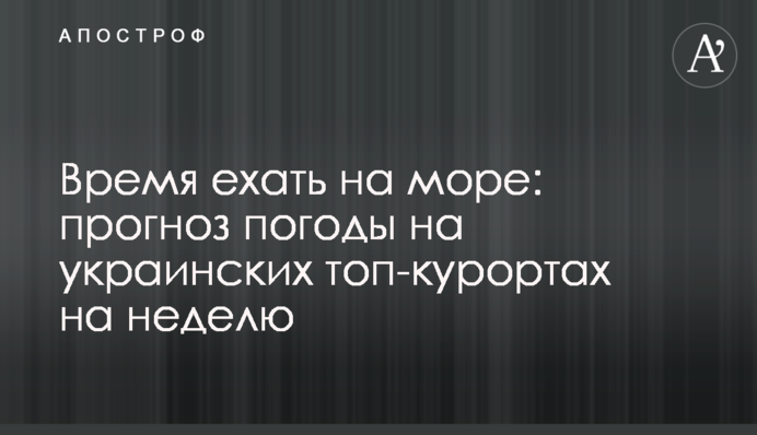 Час їхати на море: прогноз погоди на українських топ-курортах на тиждень