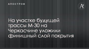 На ділянці майбутньої траси М-30 на Черкащині вклали фінішний шар покриття