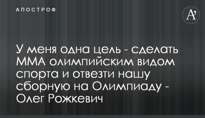 У меня одна цель - сделать ММА олимпийским видом спорта и отвезти нашу сборную на Олимпиаду - Олег Рожкевич