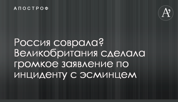 Росія збрехала? Велика Британія зробила гучну заяву щодо інциденту з есмінцем
