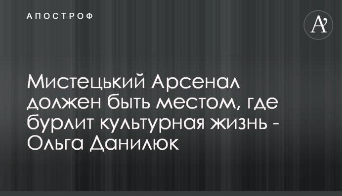 Мистецький Арсенал має бути місцем, де вирує мистецьке життя - Ольга Данілюк