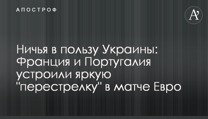 Ничья в пользу Украины: Франция и Португалия устроили яркую 