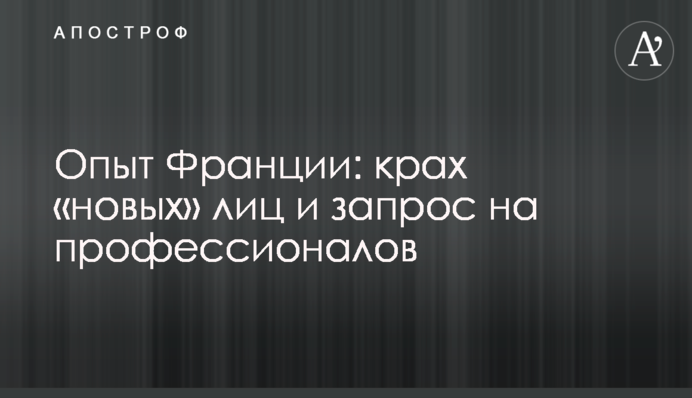 Опыт Франции: крах «новых» лиц и запрос на профессионалов