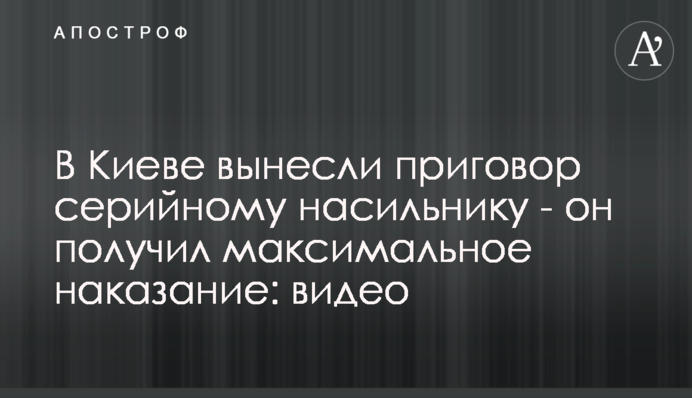У Києві винесли вирок серійному ґвалтівнику - він отримав максимальне покарання: відео