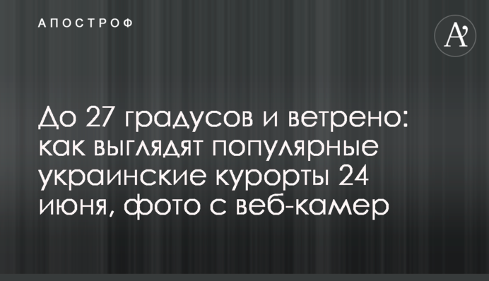 До 27 градусів і вітряно: як виглядають популярні українські курорти 24 червня, фото з веб-камер