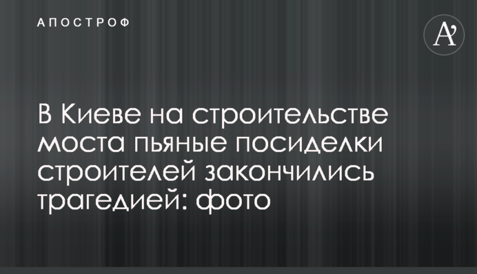 У Києві на будівництві моста п'яні посиденьки будівельників закінчилися трагедією: фото
